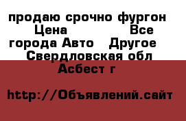 продаю срочно фургон  › Цена ­ 170 000 - Все города Авто » Другое   . Свердловская обл.,Асбест г.